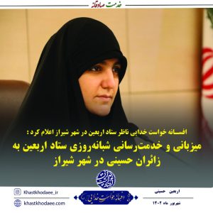 میزبانی و خدمت رسانی شبانه روزی ستاد اربعین به زائران حسینی در شهر شیراز