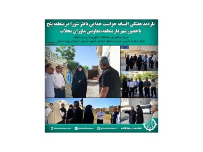 بازدید هفتگی  افسانه خواست خدایی در راستای  رسیدگی به مشکلات محلات منطقه پنج